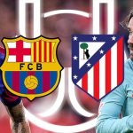 Nhận định Copa Del Rey – Barcelona vs Atletico (03h30, ngày 26/02): Khởi đầu Tourmalet; Mục tiêu giành danh hiệu