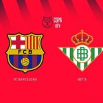 Nhận định Copa del Rey – Barcelona vs Real Betis (03h00 ngày 16/1): Tiếp đà thăng hoa; Lợi thế sân nhà
