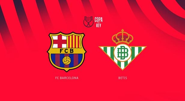 Nhận định Copa del Rey – Barcelona vs Real Betis (03h00 ngày 16/1): Tiếp đà thăng hoa; Lợi thế sân nhà